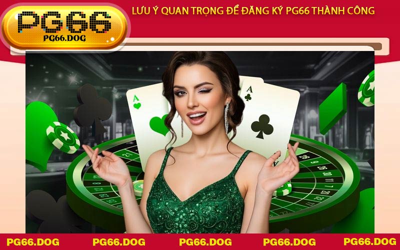 Lưu ý quan trọng để Đăng Ký PG66 thành công