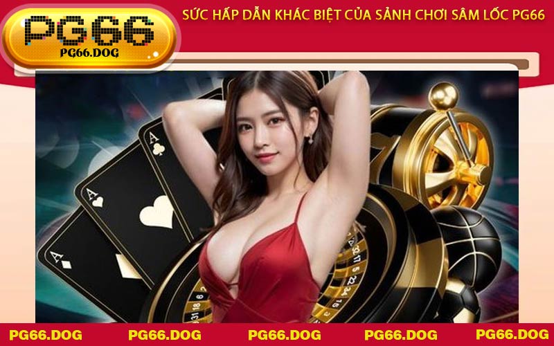 Sức hấp dẫn khác biệt của sảnh chơi Sâm Lốc PG66